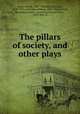 The pillars of society, and other plays, Ibsen, Henrik, 1828-1906,Ellis, Havelock, 1859-1939, ed,Archer, William, 1856-1924, tr,Lord, Henrietta Frances, tr,Aveling, Eleanor Marx, 1855-1898, tr 