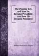 The Pioneer Boy, and how He Became President: And how He Became President, William Makepeace Thayer 