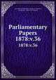 Parliamentary Papers. 1878:v.36, Great Britain Parliament. House of Commons, Parliament, House of Commons 