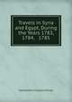 Travels in Syria and Egypt, During the Years 1783, 1784, & 1785, Constantin-Francois Volney 