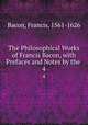 The Philosophical Works of Francis Bacon, with Prefaces and Notes by the .. 4, Фрэнсис Бэкон 