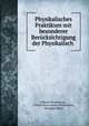 Physikalisches Praktikum mit besonderer Berucksichtigung der Physikalisch ., Eilhard Wiedemann , Eilhard Ernst Gustav Wiedemann, Hermann Ebert 
