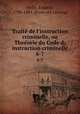 Traite de l`instruction criminelle, ou Theeorie du Code d;instruction criminelle. 6-7, Faustin He?lie 