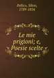 Le mie prigioni; e, Poesie scelte, Pellico, Silvio, 1789-1854 