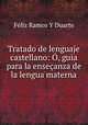 Tratado de lenguaje castellano: O, guia para la ensecanza de la lengua materna, Feliz Ramos Y Duarte 
