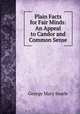Plain Facts for Fair Minds: An Appeal to Candor and Common Sense, George Mary Searle 
