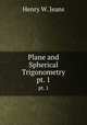Plane and Spherical Trigonometry. pt. 1, Henry W. Jeans 