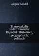Transvaal, die sudafrikanische Republik: Historisch, geographisch, politisch ., August Seidel 