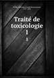 Traite de toxicologie. 1, Orfila, Matthieu Joseph Bonaventure, 1787-1853 