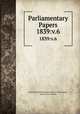 Parliamentary Papers. 1839:v.6, Great Britain Parliament. House of Commons, House of Commons 