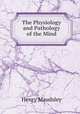 The Physiology and Pathology of the Mind, Maudsley Henry 