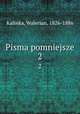 Pisma pomniejsze. 2, Kalinka, Walerian, 1826-1886 