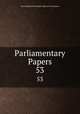 Parliamentary Papers. 53, Great Britain Parliament. House of Commons 