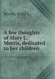 A few thoughts of Mary L. Morris, dedicated to her children, Mary L. Morris 