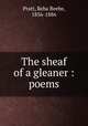 The sheaf of a gleaner : poems, Pratt, Reba Beebe, 1856-1886 