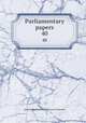 Parliamentary papers. 40, Great Britain Parliament. House of Commons 