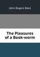 The Pleasures of a Book-worm, John Rogers Rees 