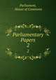 Parliamentary Papers. 2, Parliament, House of Commons 