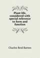 Plant life, considered with special reference to form and function, Charles Reid Barnes 