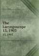 The Laryngoscope. 13, 1903, American Laryngological, Rhinological and Otological Society,American Otological Society 
