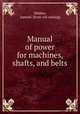 Manual of power for machines, shafts, and belts, Webber, Samuel. [from old catalog] 