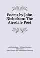 Poems by John Nicholson: The Airedale Poet, John Nicholson , William Dearden , John James, Ohio Library and Information Network 
