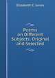 Poems on Different Subjects: Original and Selected, Elizabeth C. Jones 
