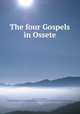 The four Gospels in Ossete, Gutnova, E. A,Vladimir, Bishop of Vladikavkaz and Mozdok,Massachusetts Bible Society,British and Foreign Bible Society 