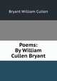 Poems: By William Cullen Bryant, Bryant William Cullen 