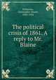 The political crisis of 1861. A reply to Mr. Blaine, Patterson, Christopher Stuart, 1842-1924 