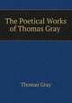 The Poetical Works of Thomas Gray ., Gray Thomas 