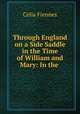 Through England on a Side Saddle in the Time of William and Mary: In the ., Celia Fiennes 