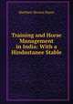 Training and Horse Management in India: With a Hindustanee Stable ., M. Horace Hayes 