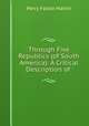 Through Five Republics (of South America): A Critical Description of ., Percy Falcke Martin 