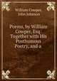 Poems, by William Cowper, Esq: Together with His Posthumous Poetry, and a ., William Cowper, John Johnson 