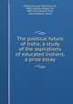 The political future of India; a study of the aspirations of educated Indians, a prize essay, Mody, Hormasji Peroshaw, Sir, 1881-,Laidlaw, Robert, Sir, 1856-1915,Action Front, pseud,Moghal, pseud 