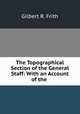 The Topographical Section of the General Staff: With an Account of the ., Gilbert R. Frith 