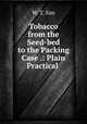 Tobacco from the Seed-bed to the Packing Case .: Plain Practical ., W. T. Sim 