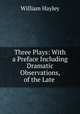 Three Plays: With a Preface Including Dramatic Observations, of the Late ., Hayley William 