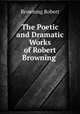 The Poetic and Dramatic Works of Robert Browning ., Browning Robert 
