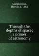 Through the depths of space; a primer of astronomy, Macpherson, Hector, b. 1888 