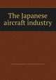 The Japanese aircraft industry, United States Strategic Bombing Survey. Aircraft Division,United States. War Dept 