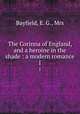 The Corinna of England, and a heroine in the shade : a modern romance. 1, Bayfield, E. G., Mrs 