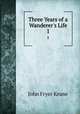 Three Years of a Wanderer`s Life. 1, John Fryer Keane 