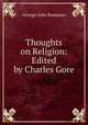 Thoughts on Religion: Edited by Charles Gore, Romanes, George John 