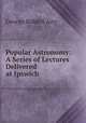 Popular Astronomy: A Series of Lectures Delivered at Ipswich, George Biddell Airy 