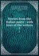 Stories from the Italian poets : with lives of the writers. 1, Hunt, Leigh, 1784-1859,Dante Alighieri, 1265-1321,Pulci, Luigi, 1432-1484,Boiardo, Matteo Maria, 1440 or 41-1494,Ariosto, Lodovico, 1474-1533,Tasso, Torquado, 1544-1594 