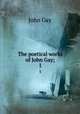 The poetical works of John Gay;. 1, Gay John 