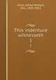 This indenture witnesseth. 1, Hunt, Alfred William, Mrs., 1831-1912 