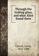 Through the looking glass, and what Alice found there, Carroll, Lewis, 1832-1898 
